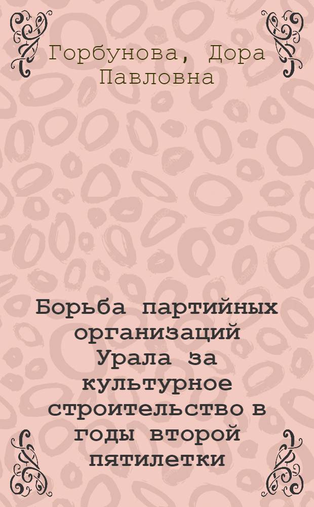 Борьба партийных организаций Урала за культурное строительство в годы второй пятилетки (1933-1937 гг.) : Автореферат дис. на соискание учен. степени кандидата ист. наук