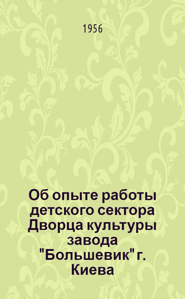 Об опыте работы детского сектора Дворца культуры завода "Большевик" г. Киева : Информ. письмо