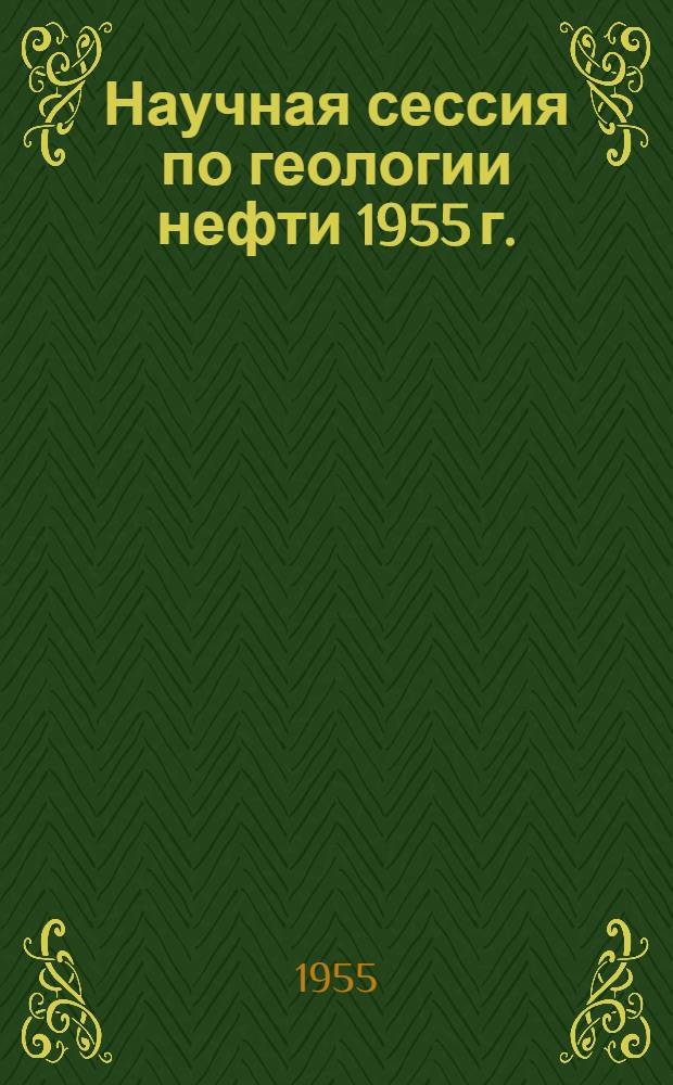 Научная сессия по геологии нефти 1955 г. : Материалы научной сессии по геологии нефти