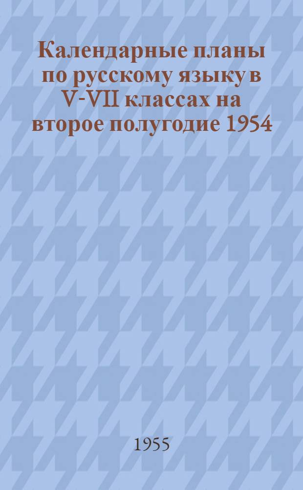 Календарные планы по русскому языку в V-VII классах на второе полугодие 1954/55 учебного года : (Примерные) : В помощь начинающему учителю