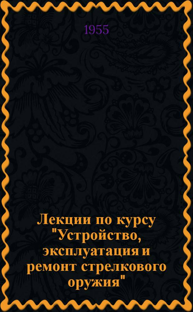 Лекции по курсу "Устройство, эксплуатация и ремонт стрелкового оружия" : Вводная лекция и краткая ист. справка о развитии отечеств. стрелкового оружия