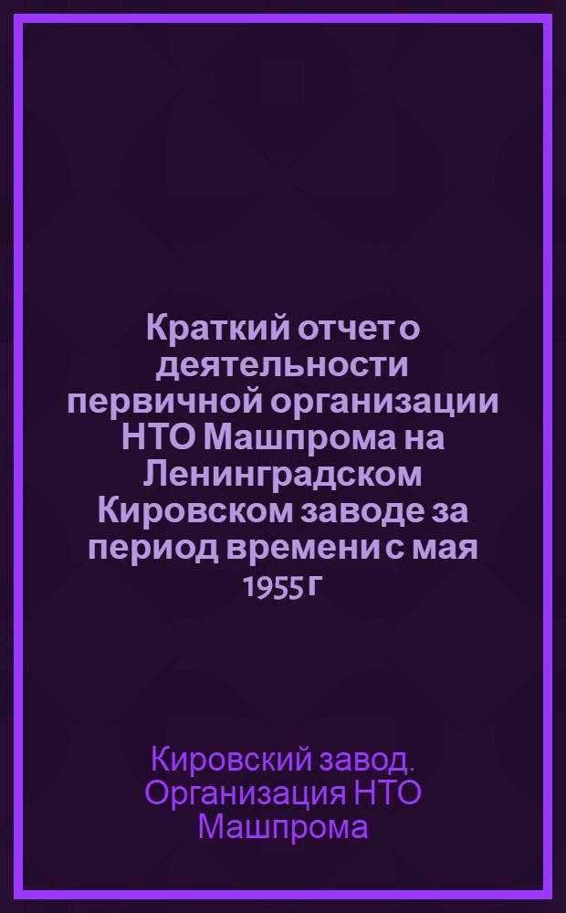 Краткий отчет о деятельности первичной организации НТО Машпрома на Ленинградском Кировском заводе за период времени с мая 1955 г. по май 1956 г.