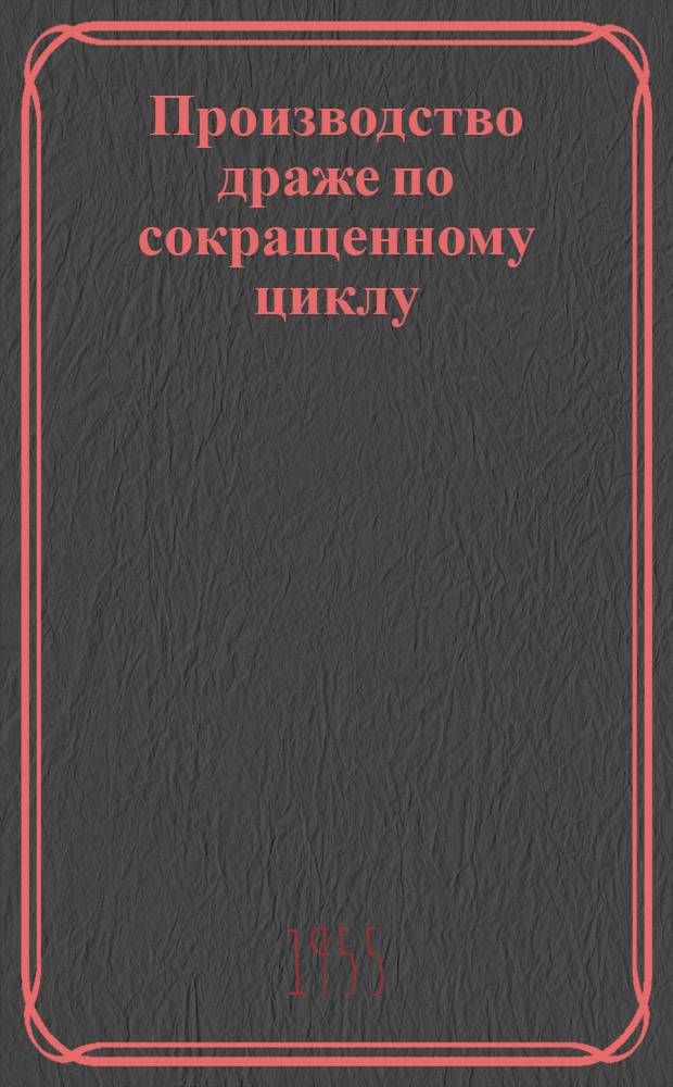 1. Производство драже по сокращенному циклу; 2. Модернизация глазуровочного агрегата: (Из опыта Львовской кондитерской фабрики "Большевик") / Львовск. обл. ком. Профсоюза рабочих пром. прод. товаров