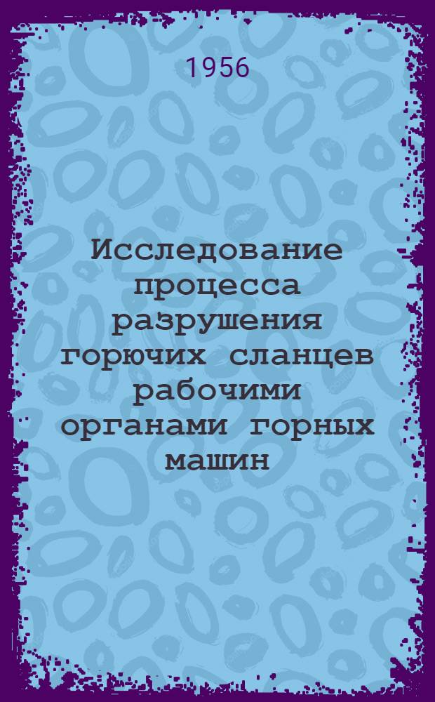 Исследование процесса разрушения горючих сланцев рабочими органами горных машин : Автореферат дис., представл. на соискание учен. степени кандидата техн. наук