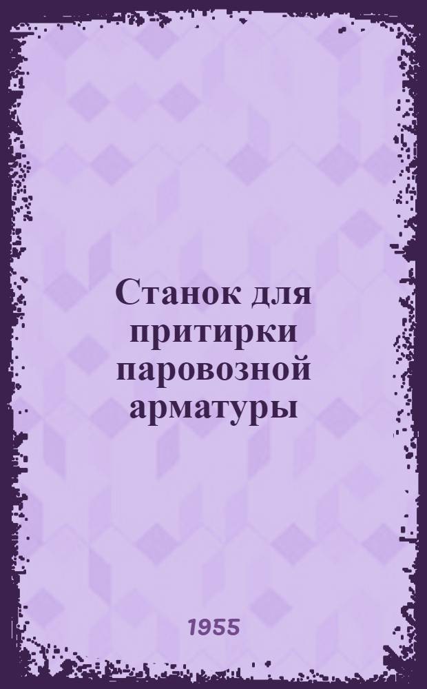 Станок для притирки паровозной арматуры : (Опыт Чкаловского паровозоремонтного завода)