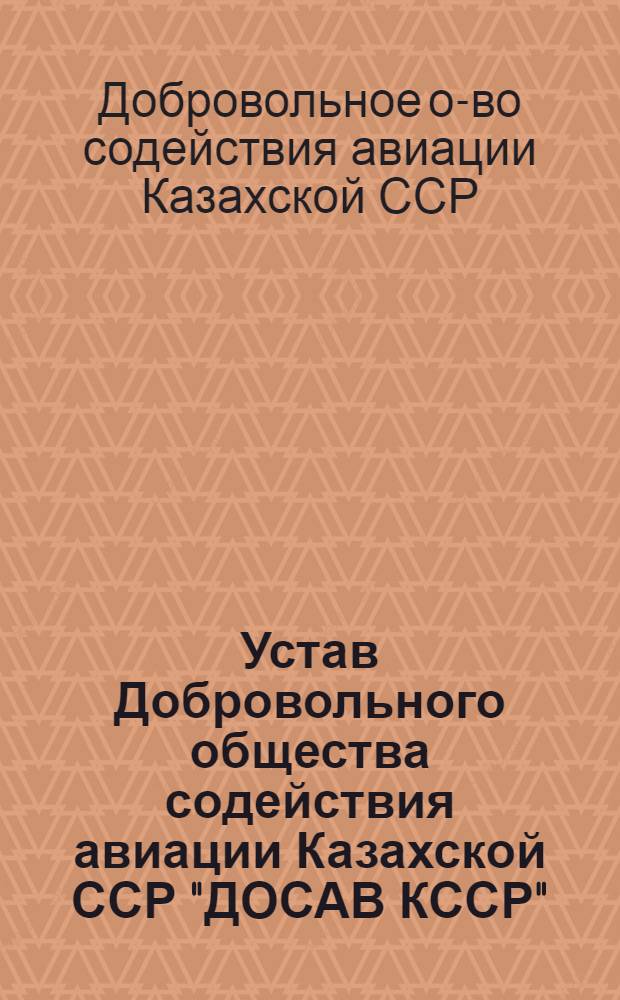 Устав Добровольного общества содействия авиации Казахской ССР "ДОСАВ КССР" : Утв. 18/I 1951 г.