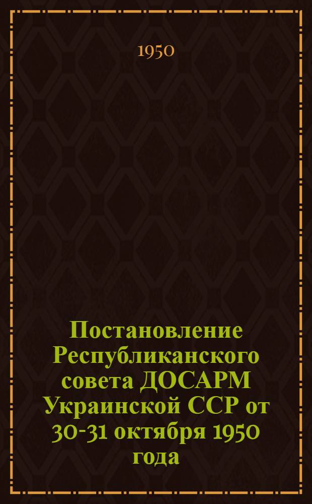 Постановление Республиканского совета ДОСАРМ Украинской ССР от 30-31 октября 1950 года. [О состоянии и мероприятиях по улучшению военно-массовой и спортивной работы организаций ДОСАРМ УССР в сельской местности]