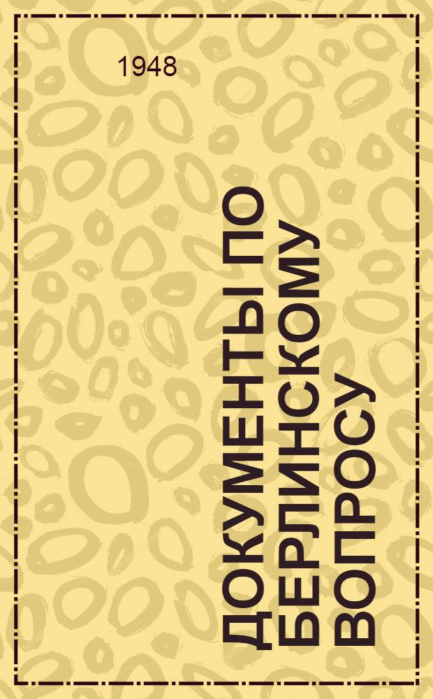 Документы по берлинскому вопросу : 1. Нота Советского правительства. 2. Заявление маршала Соколовского