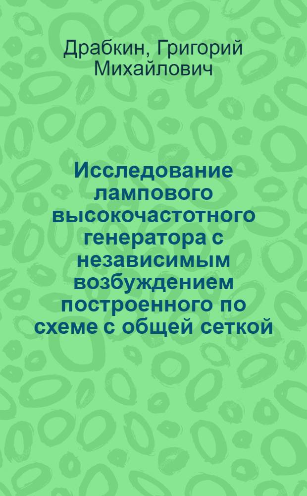 Исследование лампового высокочастотного генератора с независимым возбуждением построенного по схеме с общей сеткой : Авт. реф. дис. на соискание учен. степени канд. техн. наук