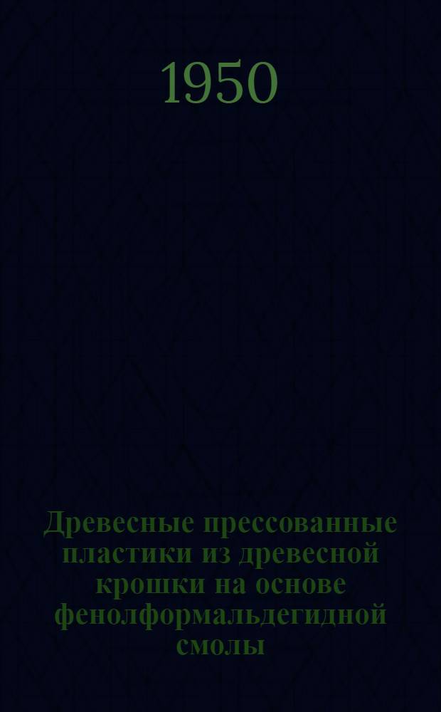 Древесные прессованные пластики из древесной крошки на основе фенолформальдегидной смолы : Книги и журн. статьи на рус. и иностр. яз. за 1944-1949 гг