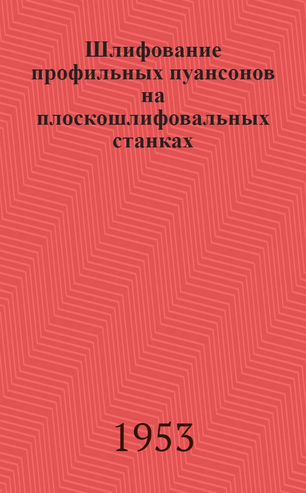 Шлифование профильных пуансонов на плоскошлифовальных станках : (Опыт завода... и ОКБ...)