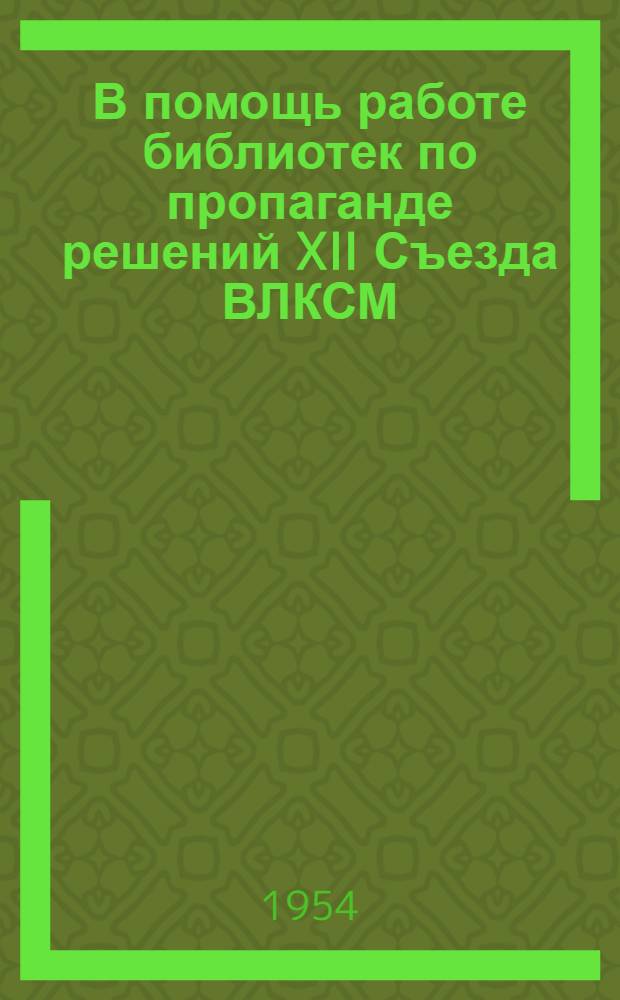 В помощь работе библиотек по пропаганде решений XII Съезда ВЛКСМ : Метод. и библиогр. материалы