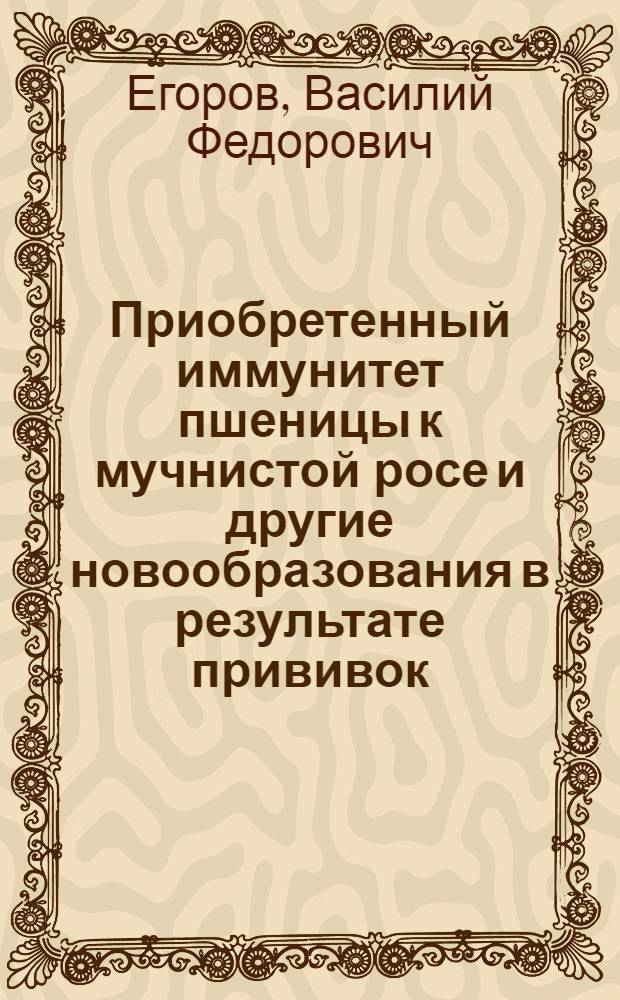 Приобретенный иммунитет пшеницы к мучнистой росе и другие новообразования в результате прививок : Автореферат дис. на соискание учен. степени канд. биол. наук