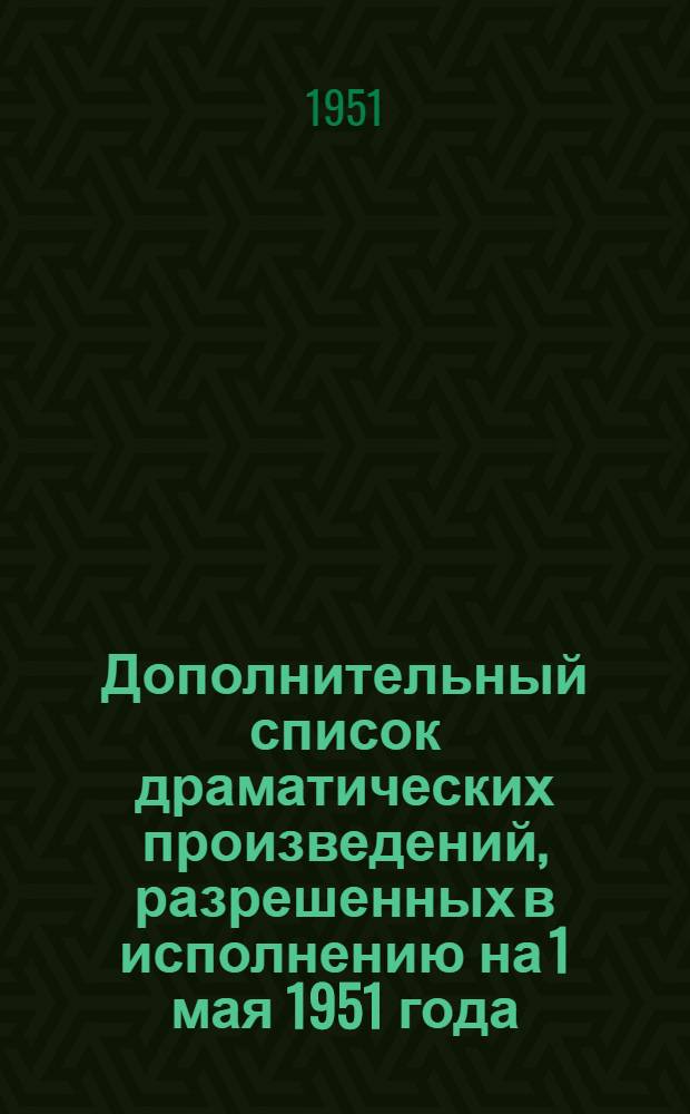 Дополнительный список драматических произведений, разрешенных в исполнению на 1 мая 1951 года