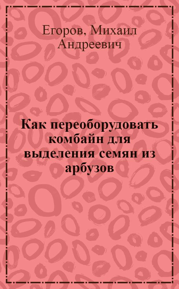 Как переоборудовать комбайн для выделения семян из арбузов