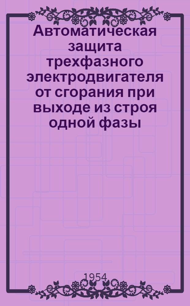 Автоматическая защита трехфазного электродвигателя от сгорания при выходе из строя одной фазы : (Опыт Харьк. вагоноремонтного завода)
