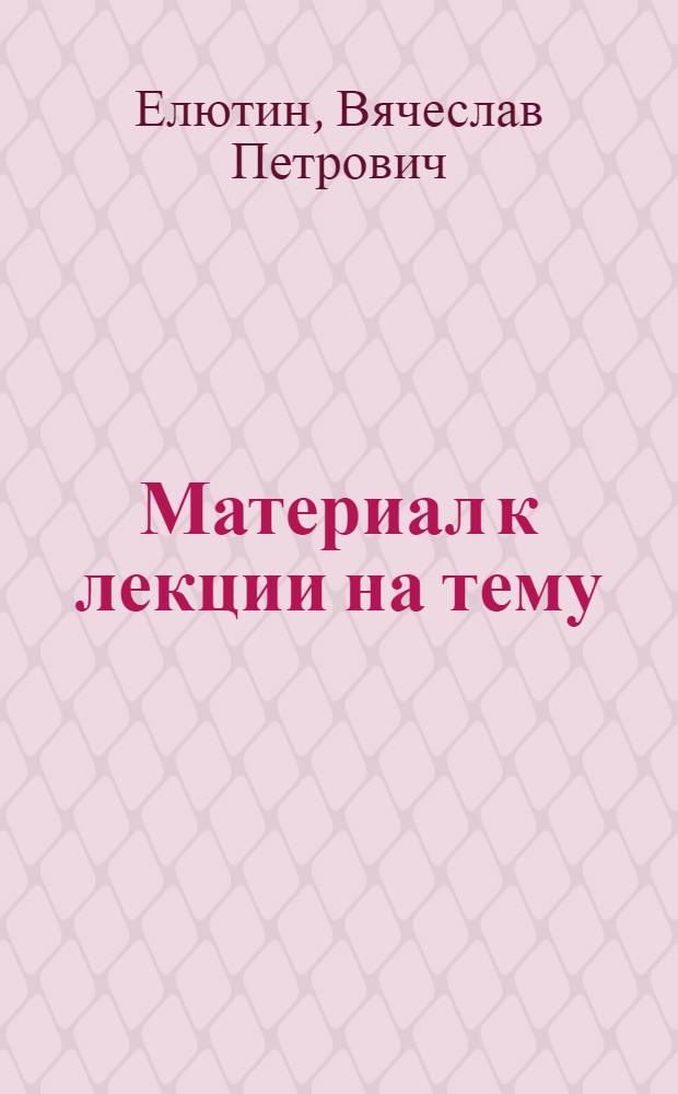 Материал к лекции на тему: "Новые достижения советской науки и техники" : (О работах лауреатов Сталин. премий за 1951 г.)