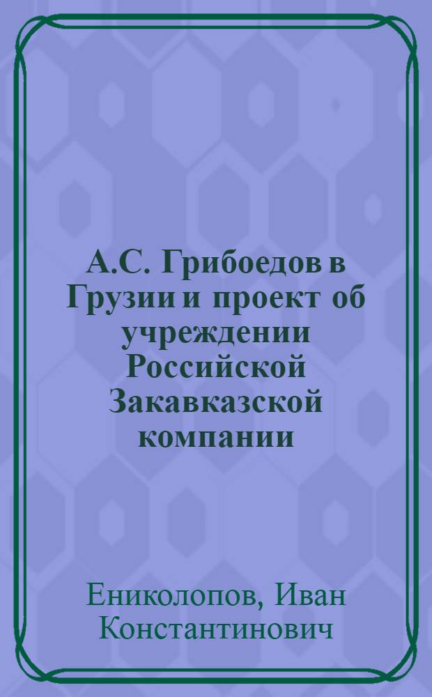 А.С. Грибоедов в Грузии и проект об учреждении Российской Закавказской компании : Автореферат дис. работы на соискание учен. степени кандидата ист. наук