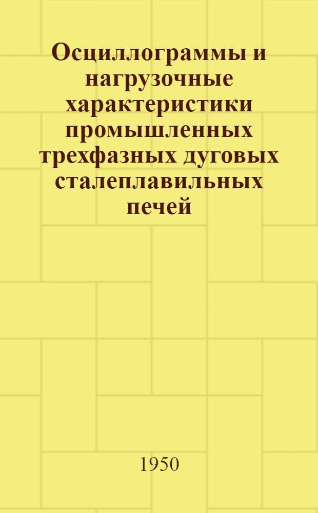 Осциллограммы и нагрузочные характеристики промышленных трехфазных дуговых сталеплавильных печей