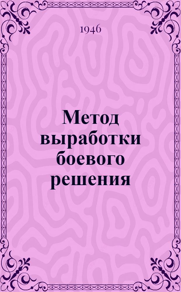 Метод выработки боевого решения : Учеб. пособие по курсу общ. тактики