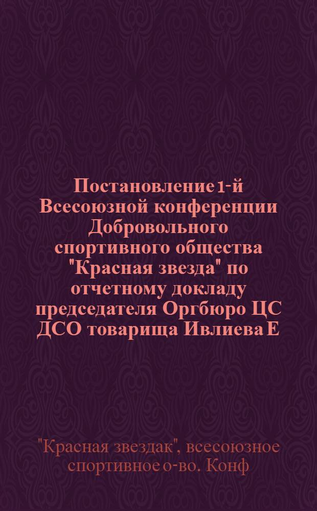 Постановление 1-й Всесоюзной конференции Добровольного спортивного общества "Красная звезда" [по отчетному докладу председателя Оргбюро ЦС ДСО товарища Ивлиева Е.А. 21-е ноября 1947 г.]