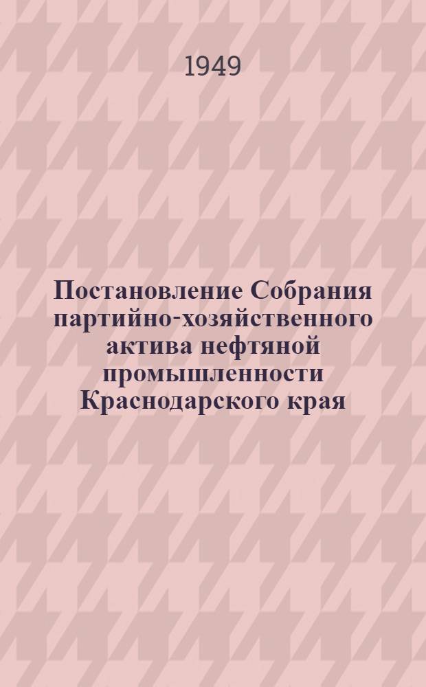 Постановление Собрания партийно-хозяйственного актива нефтяной промышленности Краснодарского края. [О мероприятиях по увеличению нефтедобычи в связи с постановлением Совета министров СССР от 15 и 23 октября 1949 года