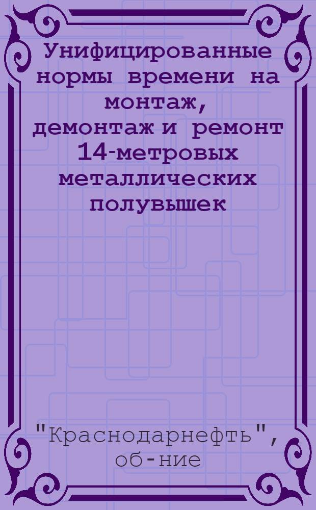 Унифицированные нормы времени на монтаж, демонтаж и ремонт 14-метровых металлических полувышек