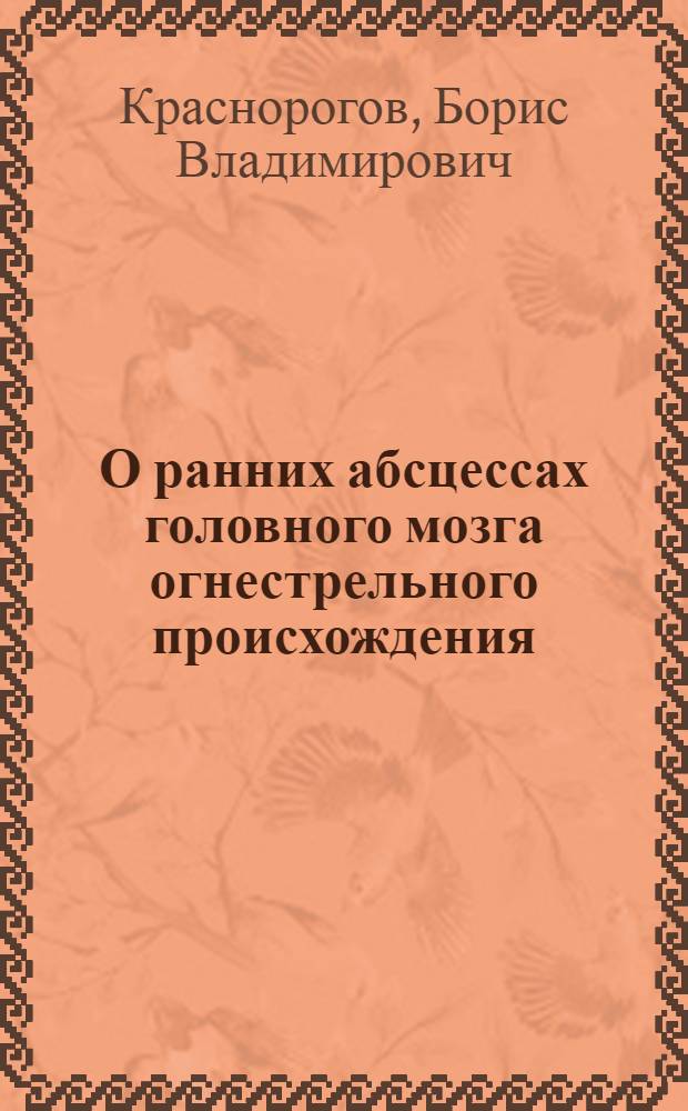О ранних абсцессах головного мозга огнестрельного происхождения : (Клиника, лечение и отдаленные результаты) : Реф. дис. на соискание учен. степени канд. мед. наук