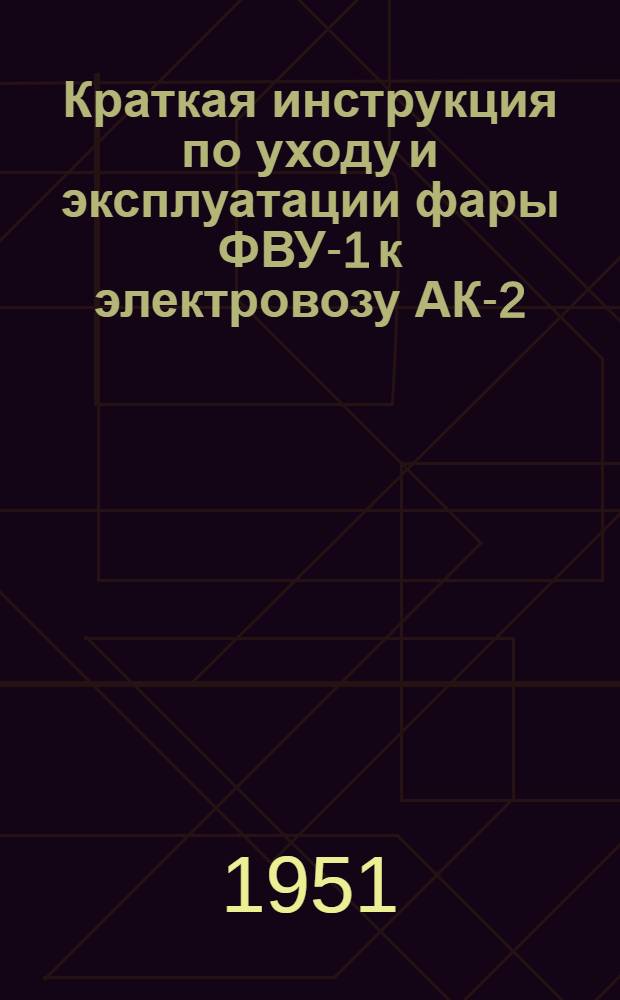 Краткая инструкция по уходу и эксплуатации фары ФВУ-1 к электровозу АК-2
