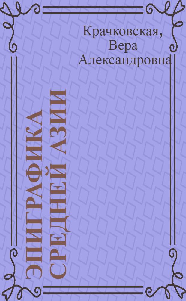 Эпиграфика Средней Азии : (Пионеры эпиграфики : Туркест. кружок любителей археологии)