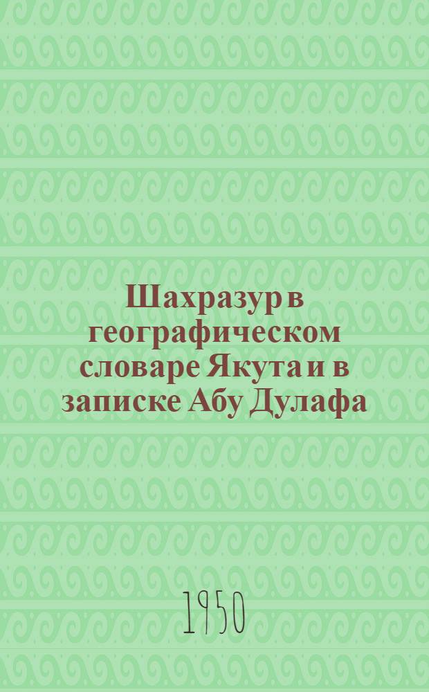 [Шахразур в географическом словаре Якута и в записке Абу Дулафа]
