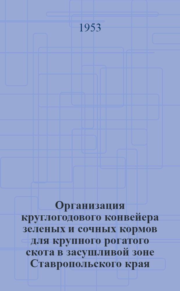 Организация круглогодового конвейера зеленых и сочных кормов для крупного рогатого скота в засушливой зоне Ставропольского края : Автореф. дис. на соискание учен. степени канд. с.-х. наук