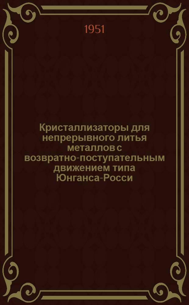 Кристаллизаторы для непрерывного литья металлов с возвратно-поступательным движением типа Юнганса-Росси : Рус. и иностр. книжн. и журн. литература 1935-1950 гг