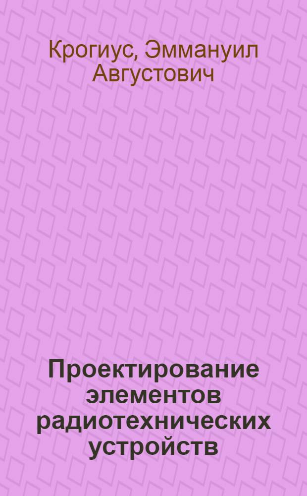 Проектирование элементов радиотехнических устройств : Учеб. пособие