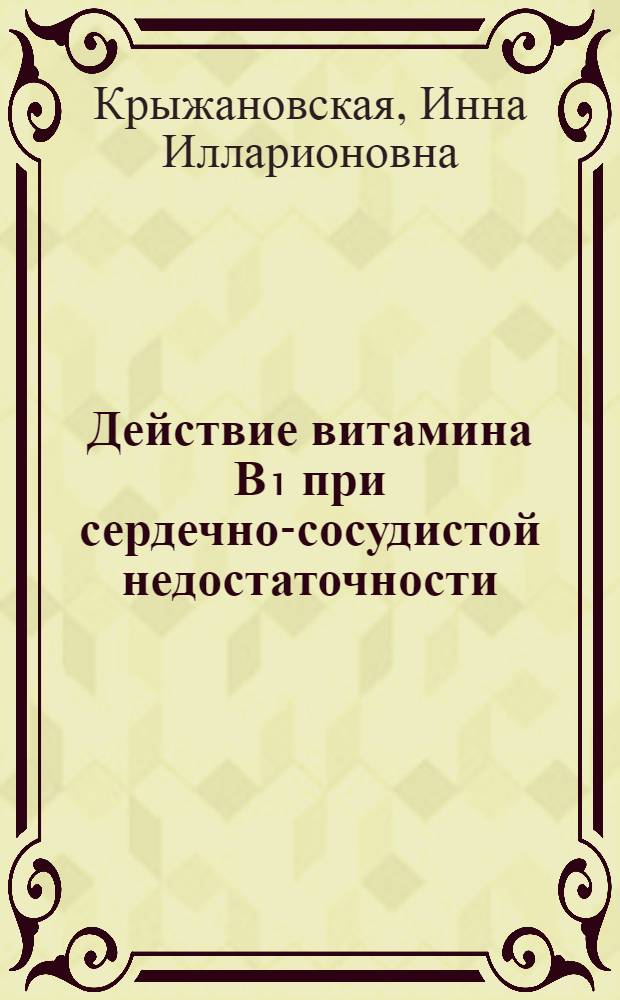 Действие витамина В₁ при сердечно-сосудистой недостаточности : Автореф. дис. на соискание учен. степени канд. мед. наук