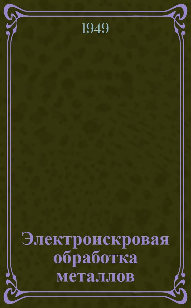 Электроискровая обработка металлов (электоэрозия) : Библиогр. указатель литературы за 1942-1948 гг