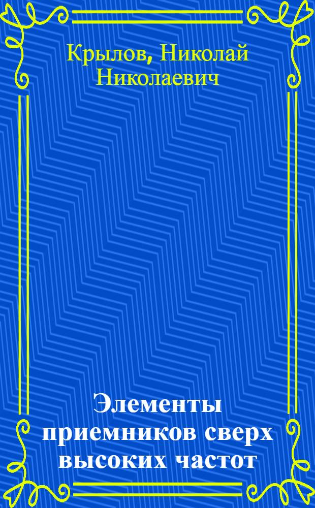 Элементы приемников сверх высоких частот : (Теория и расчеты)