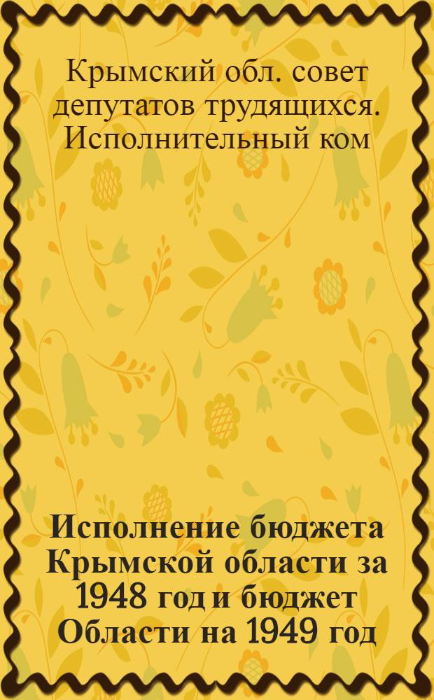 Исполнение бюджета Крымской области за 1948 год и бюджет Области на 1949 год : Материалы к V сессии Крым. обл. совета депутатов трудящихся