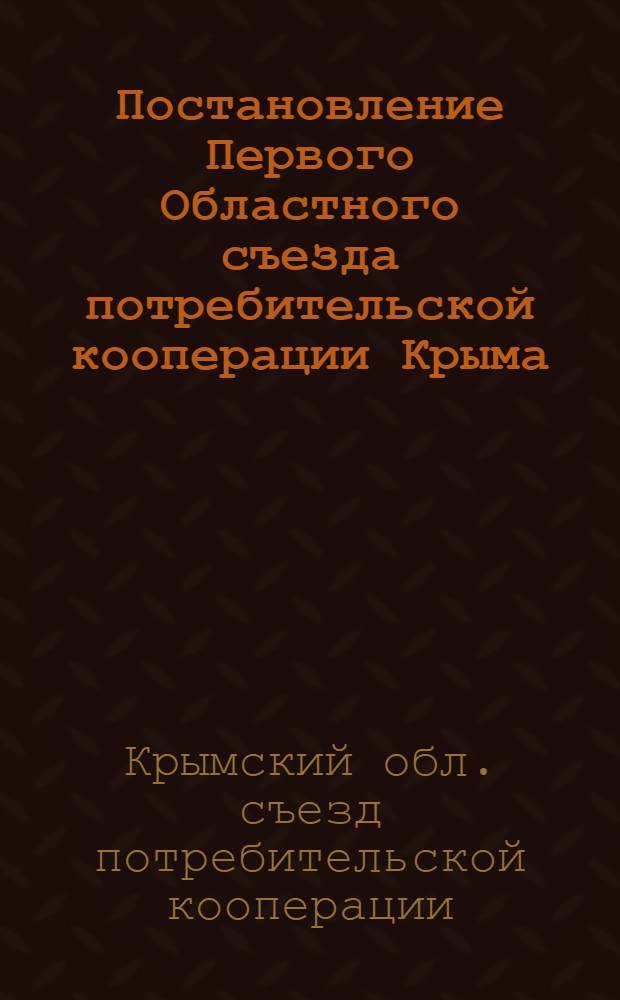 Постановление Первого Областного съезда потребительской кооперации Крыма : Принято 5/X 1947 г