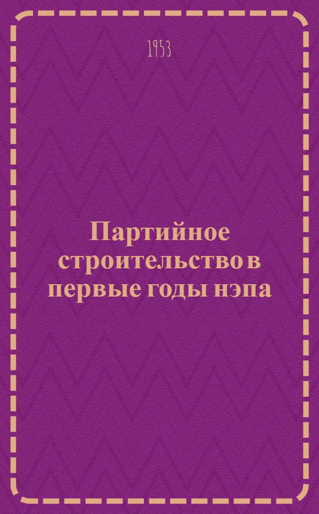 Партийное строительство в первые годы нэпа (от X до XII съезда партии) : Автореф. дис. на соискание учен. степени кандидата ист. наук