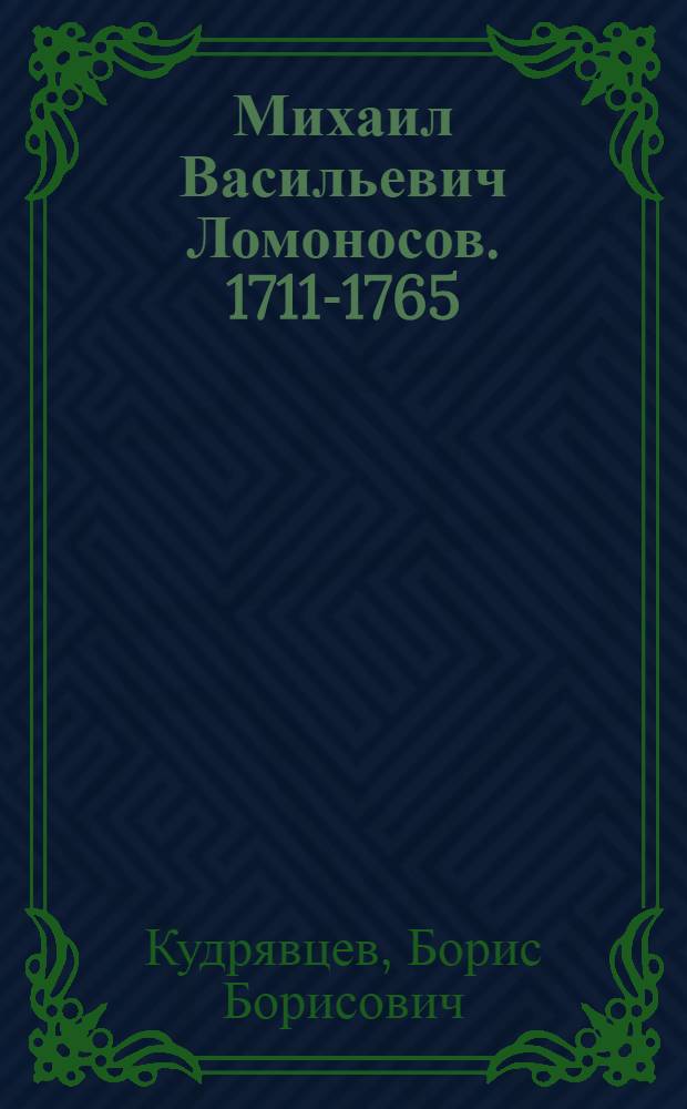 Михаил Васильевич Ломоносов. [1711-1765] : Его жизнь и деятельность