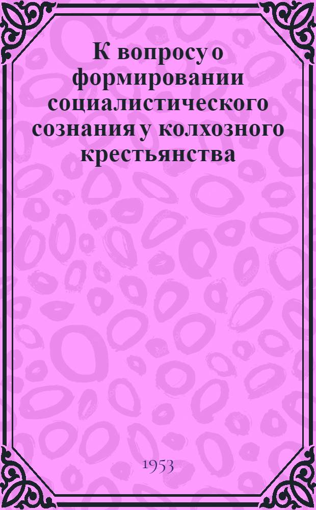 К вопросу о формировании социалистического сознания у колхозного крестьянства : Автореферат дисс. на соискание учен. степени кандидата филос. наук