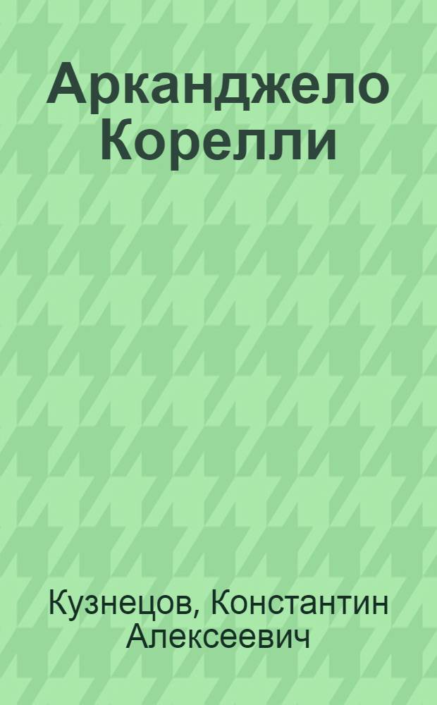 Арканджело Корелли : Итал. композитор и скрипач : К 300-летию со дня рождения. 1653-1953