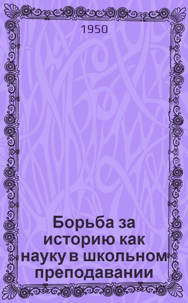 Борьба за историю как науку в школьном преподавании : (Из истории науч.-метод. движении в 60-х г. XIX в.) : Автореферат дисс. на соискание учен. степени канд. пед. наук по методике истории