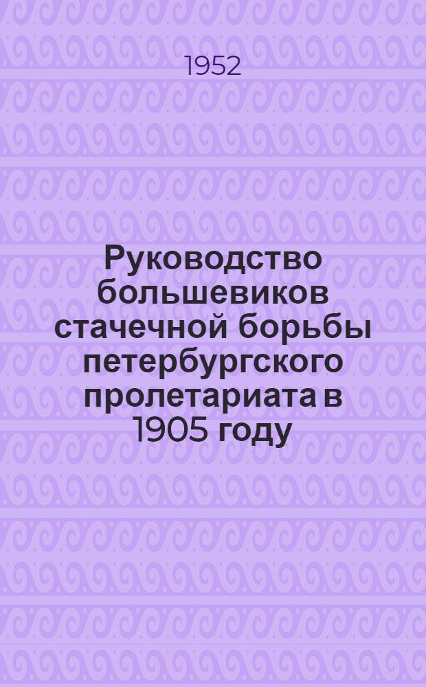 Руководство большевиков стачечной борьбы петербургского пролетариата в 1905 году : Автореферат дисс. на соискание учен. степени канд. ист. наук