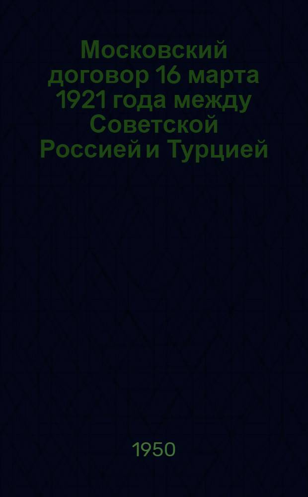 Московский договор 16 марта 1921 года между Советской Россией и Турцией : Автореф. дисс. на соискание учен. степени канд. ист. наук