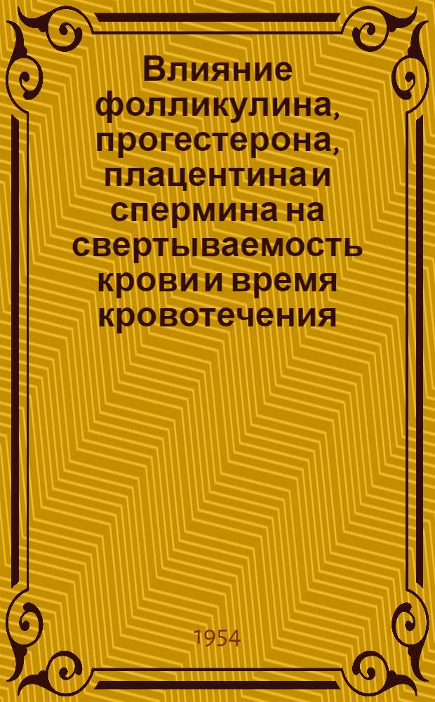 Влияние фолликулина, прогестерона, плацентина и спермина на свертываемость крови и время кровотечения : Автореферат дис. на соискание учен. степени кандидата мед. наук