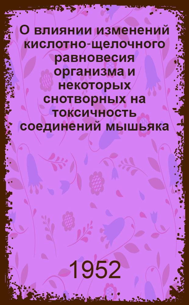 О влиянии изменений кислотно-щелочного равновесия организма и некоторых снотворных на токсичность соединений мышьяка : Материалы по эксперим. терапии мышьяковых отравлений : Автореферат дис. на соискание учен. степ. канд. мед. наук