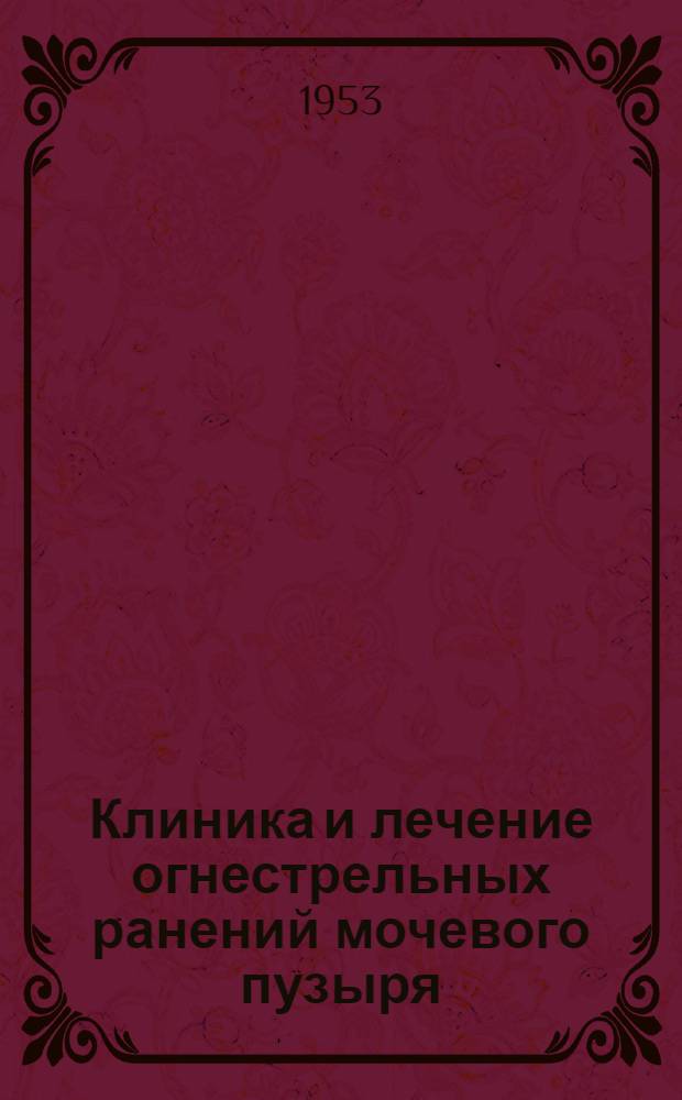 Клиника и лечение огнестрельных ранений мочевого пузыря : (По материалам эвакогоспиталя глубокого тыла) : Автореферат дис. на соискание учен. степени доктора мед. наук