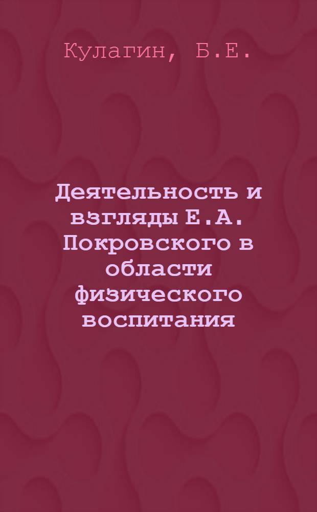 Деятельность и взгляды Е.А. Покровского в области физического воспитания : Автореферат дисс. на соискание учен. степени канд. пед. наук
